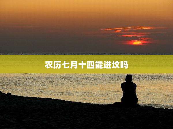 农历七月十四能进坟吗