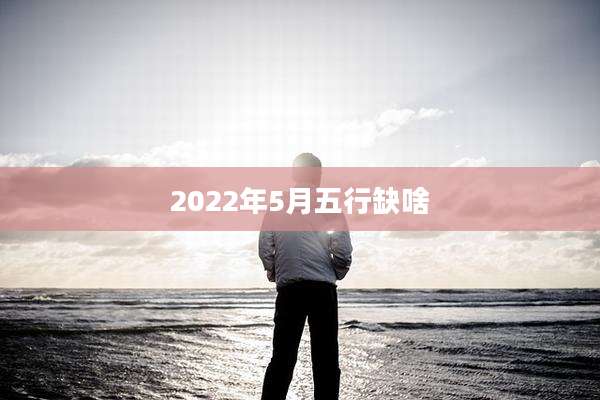 2022年5月五行缺啥