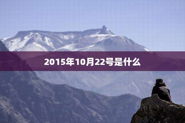 2015年10月22号是什么