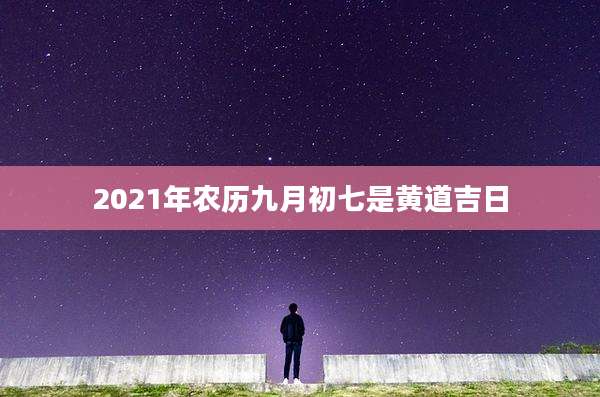 2021年农历九月初七是黄道吉日