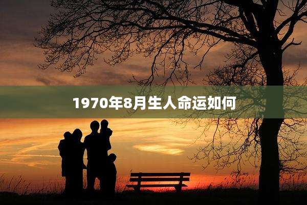 1970年8月生人命运如何