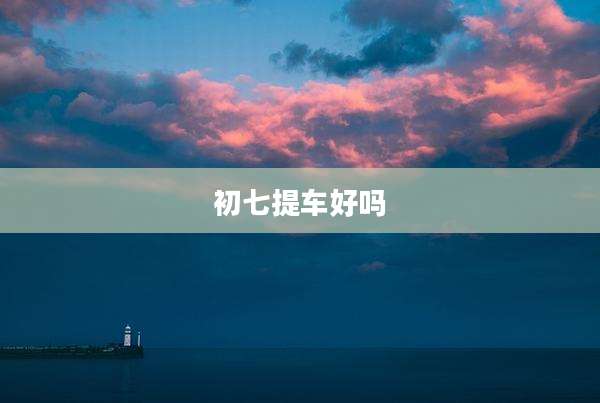 初七提车好吗