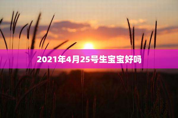 2021年4月25号生宝宝好吗
