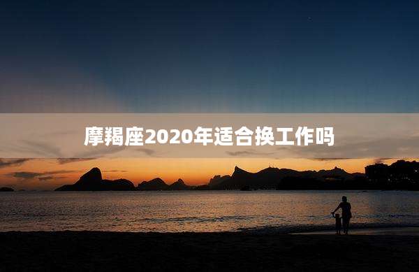 摩羯座2020年适合换工作吗