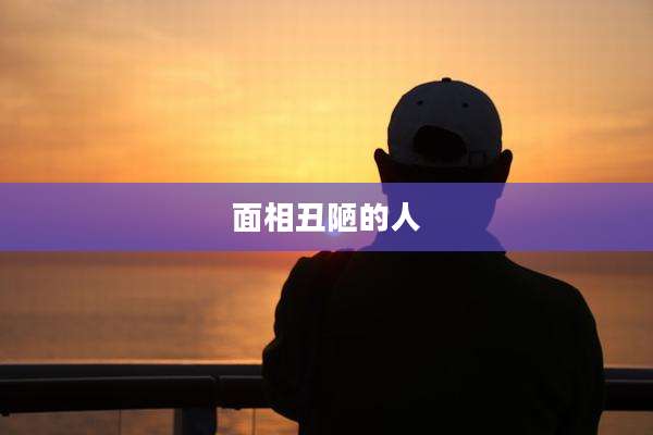 面相丑陋的人