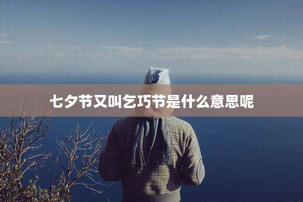 七夕节又叫乞巧节是什么意思呢