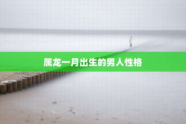 属龙一月出生的男人性格