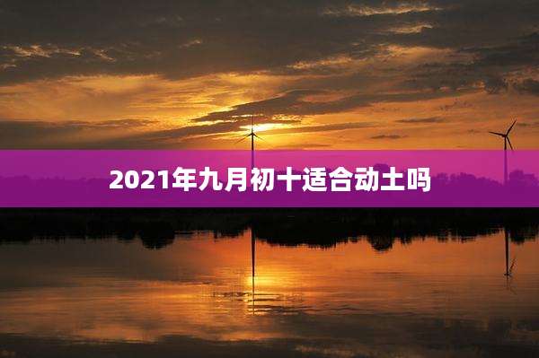 2021年九月初十适合动土吗