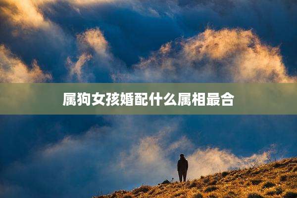 属狗女孩婚配什么属相最合