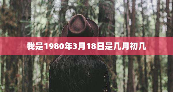 我是1980年3月18日是几月初几