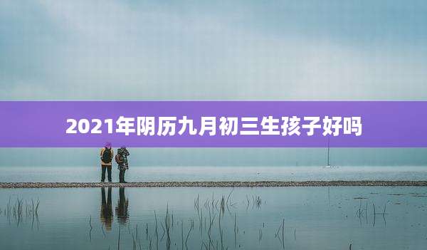 2021年阴历九月初三生孩子好吗