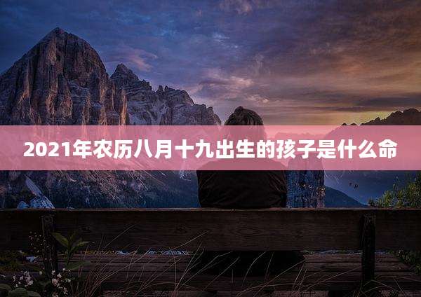 2021年农历八月十九出生的孩子是什么命