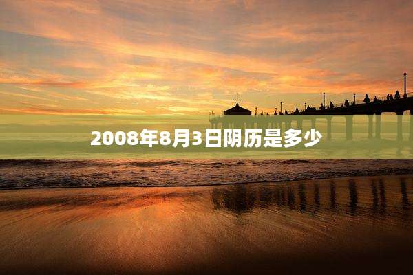 2008年8月3日阴历是多少