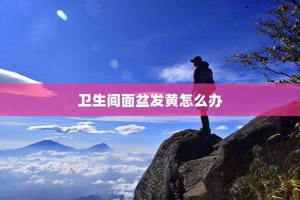 卫生间面盆发黄怎么办