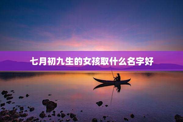 七月初九生的女孩取什么名字好