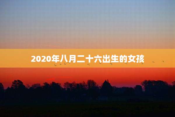 2020年八月二十六出生的女孩