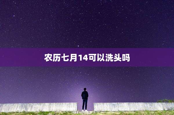 农历七月14可以洗头吗