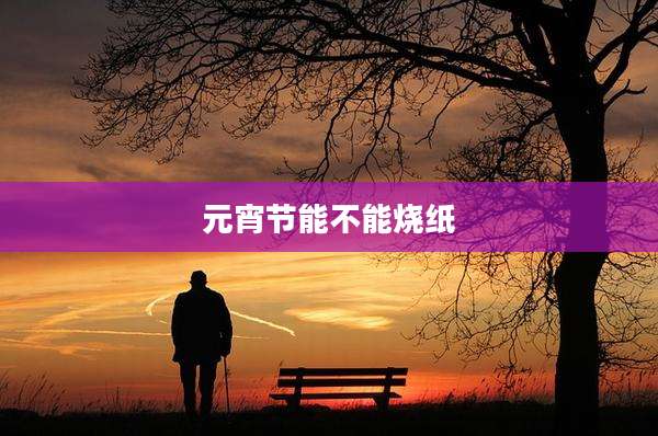 元宵节能不能烧纸