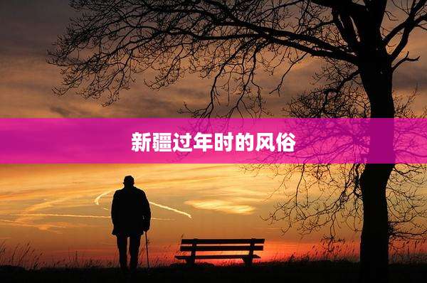 新疆过年时的风俗