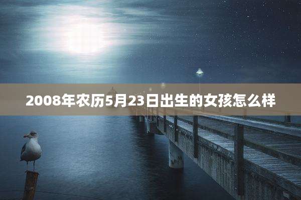 2008年农历5月23日出生的女孩怎么样