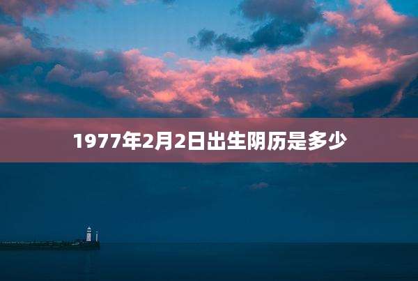1977年2月2日出生阴历是多少