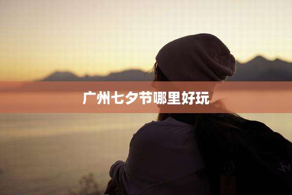 广州七夕节哪里好玩