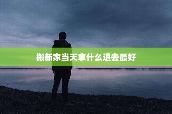 搬新家当天拿什么进去最好