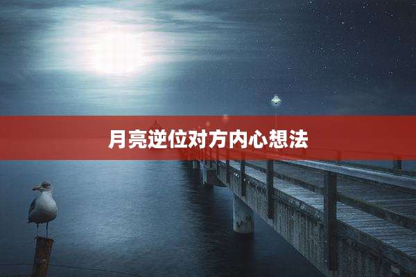 月亮逆位对方内心想法