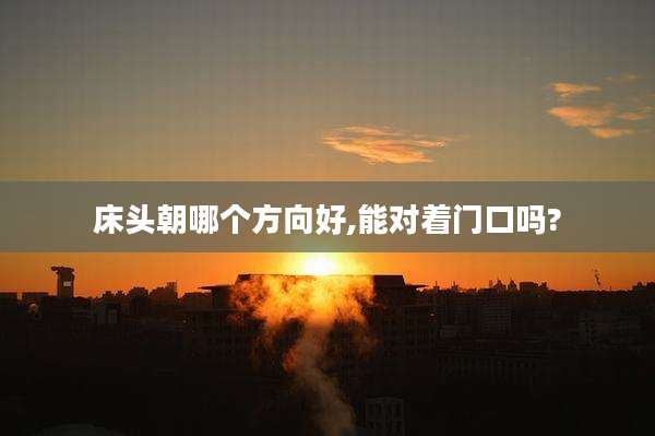 床头朝哪个方向好,能对着门口吗?