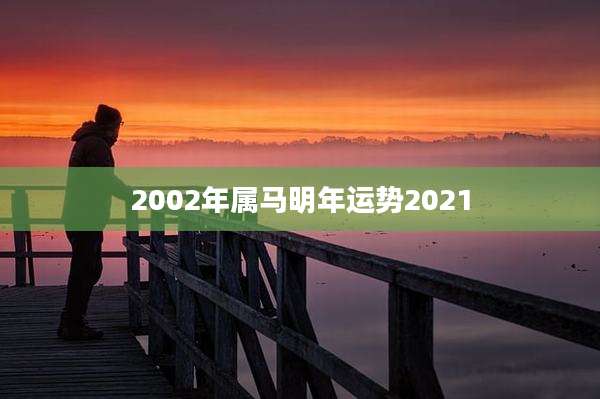 2002年属马明年运势2021
