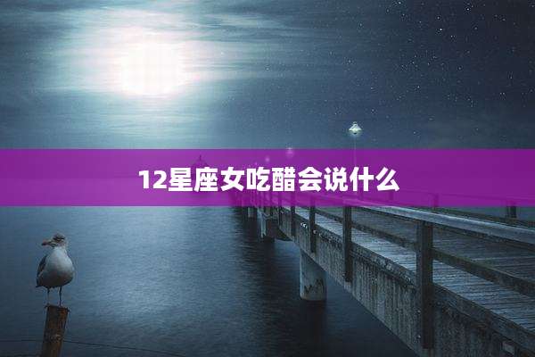 12星座女吃醋会说什么