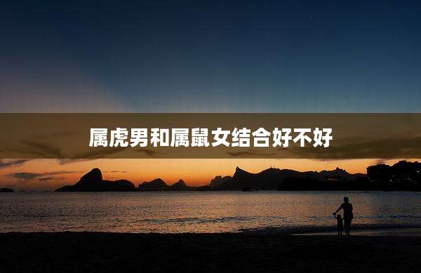 属虎男和属鼠女结合好不好