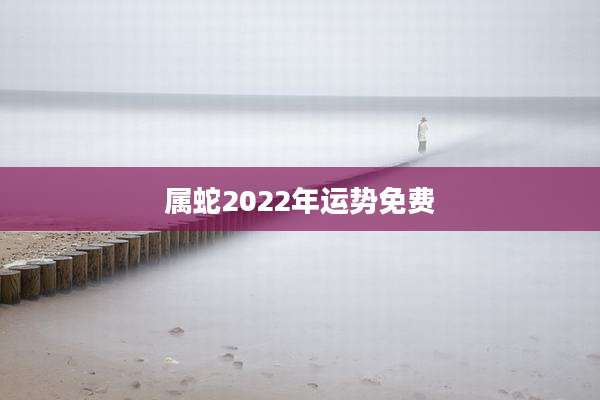 属蛇2022年运势免费