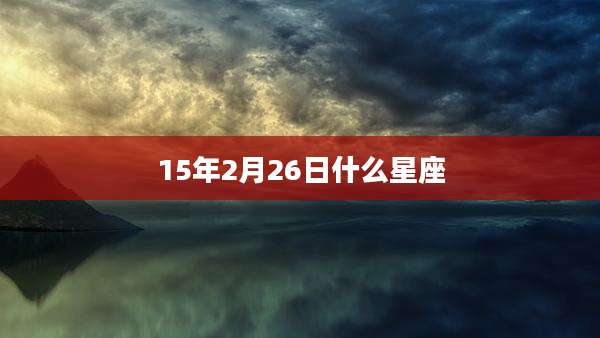15年2月26日什么星座