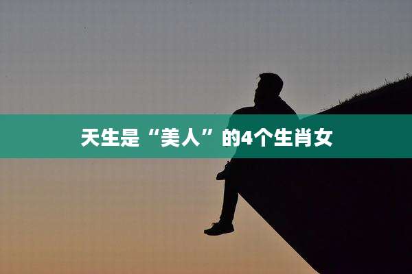 天生是“美人”的4个生肖女