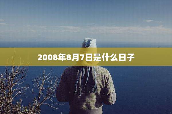 2008年8月7日是什么日子