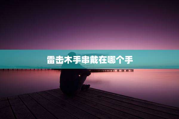 雷击木手串戴在哪个手