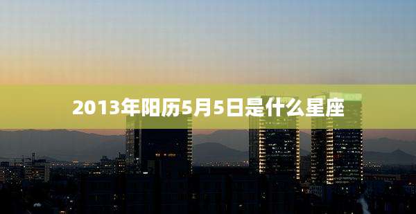 2013年阳历5月5日是什么星座