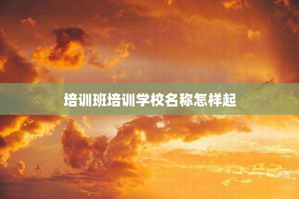 培训班培训学校名称怎样起