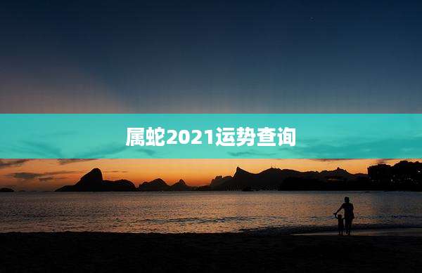 属蛇2021运势查询
