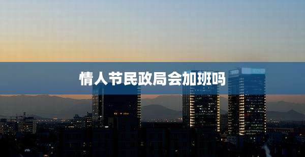 情人节民政局会加班吗