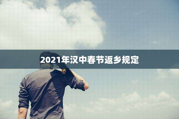 2021年汉中春节返乡规定