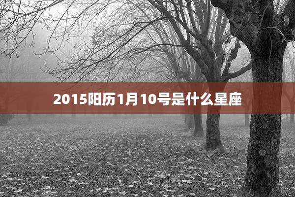 2015阳历1月10号是什么星座
