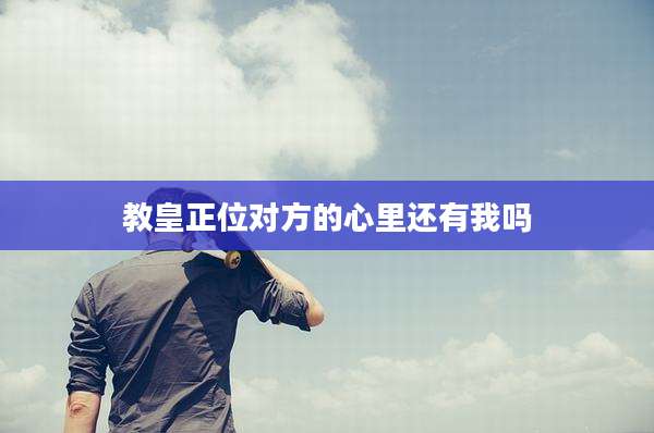 教皇正位对方的心里还有我吗