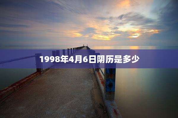 1998年4月6日阴历是多少