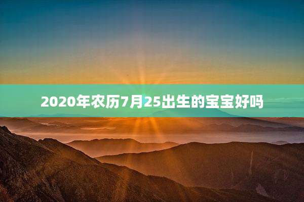 2020年农历7月25出生的宝宝好吗