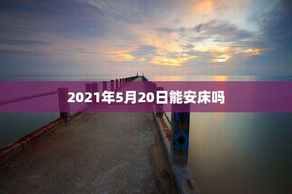 2021年5月20日能安床吗