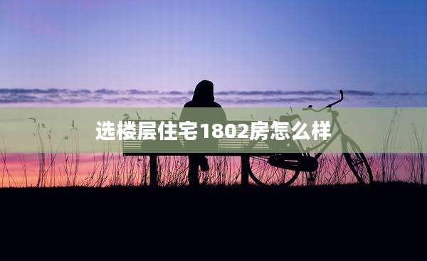 选楼层住宅1802房怎么样