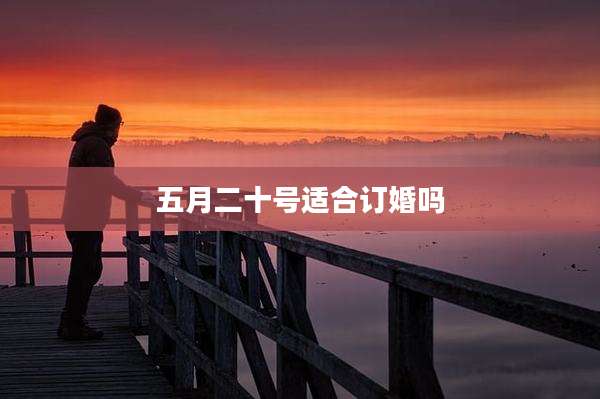 五月二十号适合订婚吗