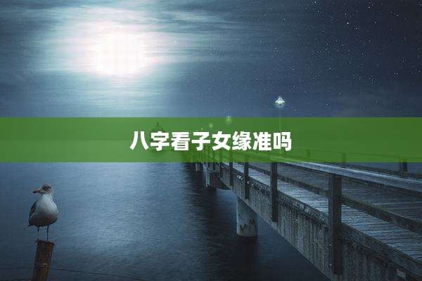 八字看子女缘准吗